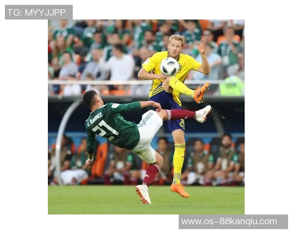 墨西哥对阵瑞典精彩比分直播全程回顾与分析 墨西哥对阵瑞典精彩比分直播全程回顾与分析